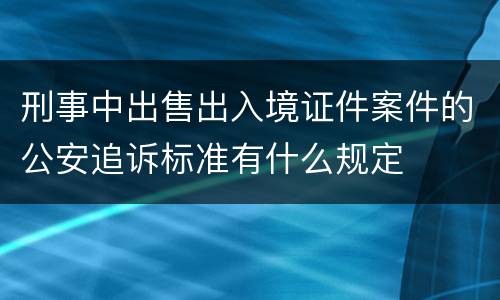 刑事中出售出入境证件案件的公安追诉标准有什么规定