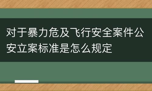 对于暴力危及飞行安全案件公安立案标准是怎么规定