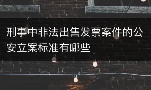 刑事中非法出售发票案件的公安立案标准有哪些