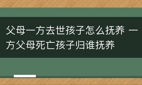 父母一方去世孩子怎么抚养 一方父母死亡孩子归谁抚养