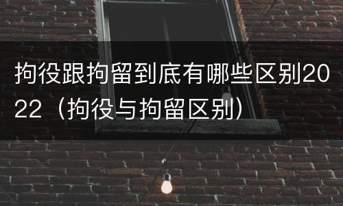 拘役跟拘留到底有哪些区别2022（拘役与拘留区别）