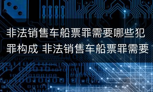 非法销售车船票罪需要哪些犯罪构成 非法销售车船票罪需要哪些犯罪构成