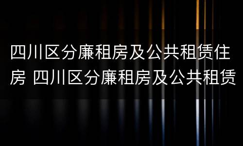四川区分廉租房及公共租赁住房 四川区分廉租房及公共租赁住房吗