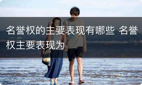 名誉权的主要表现有哪些 名誉权主要表现为