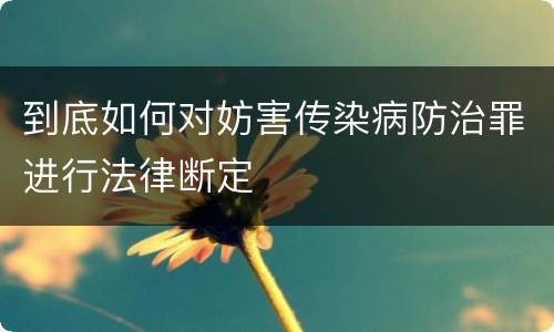 到底如何对妨害传染病防治罪进行法律断定