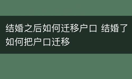 结婚之后如何迁移户口 结婚了如何把户口迁移