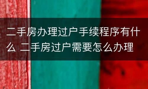 二手房办理过户手续程序有什么 二手房过户需要怎么办理