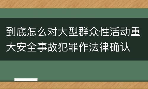 到底怎么对大型群众性活动重大安全事故犯罪作法律确认