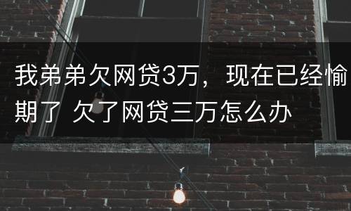 我弟弟欠网贷3万，现在已经愉期了 欠了网贷三万怎么办