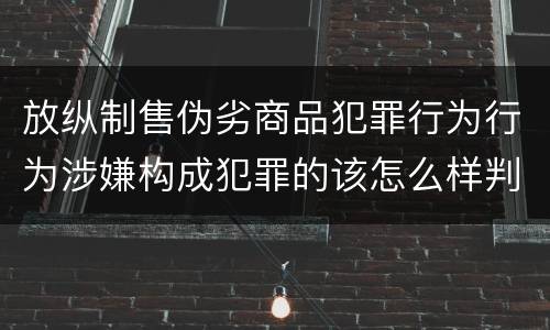 放纵制售伪劣商品犯罪行为行为涉嫌构成犯罪的该怎么样判罚