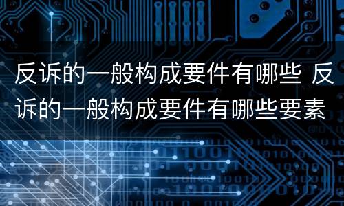 反诉的一般构成要件有哪些 反诉的一般构成要件有哪些要素