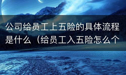 公司给员工上五险的具体流程是什么（给员工入五险怎么个流程）