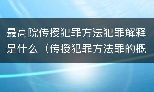 最高院传授犯罪方法犯罪解释是什么（传授犯罪方法罪的概念和特征是什么?）