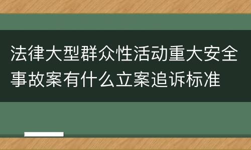 法律大型群众性活动重大安全事故案有什么立案追诉标准