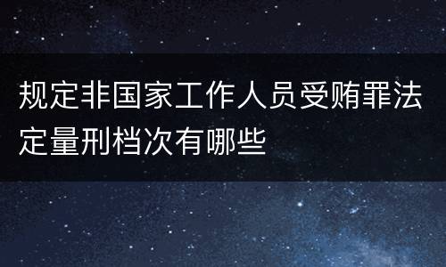 规定非国家工作人员受贿罪法定量刑档次有哪些