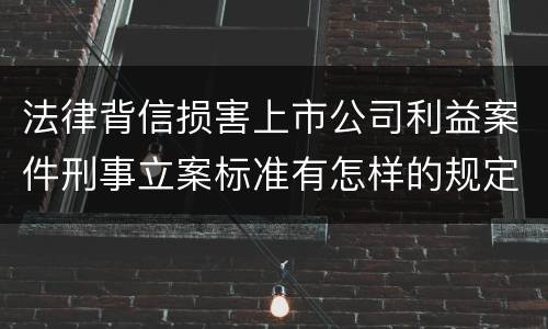 法律背信损害上市公司利益案件刑事立案标准有怎样的规定