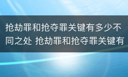 抢劫罪和抢夺罪关键有多少不同之处 抢劫罪和抢夺罪关键有多少不同之处