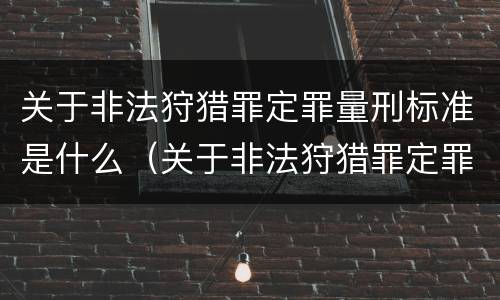 关于非法狩猎罪定罪量刑标准是什么（关于非法狩猎罪定罪量刑标准是什么意思）