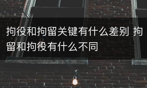 拘役和拘留关键有什么差别 拘留和拘役有什么不同