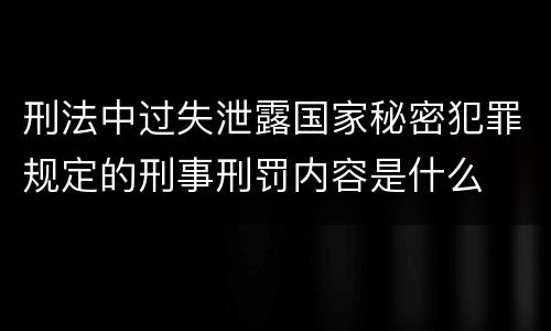 刑法中过失泄露国家秘密犯罪规定的刑事刑罚内容是什么