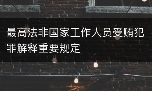 最高法非国家工作人员受贿犯罪解释重要规定