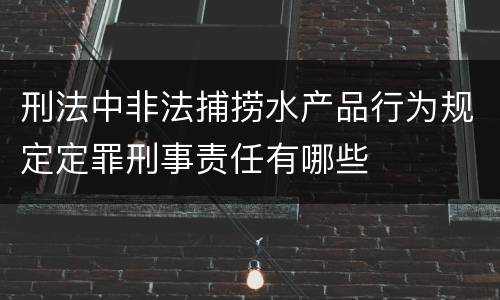 刑法中非法捕捞水产品行为规定定罪刑事责任有哪些