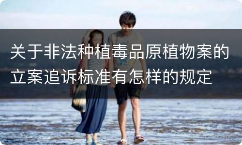 关于非法种植毒品原植物案的立案追诉标准有怎样的规定