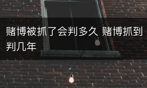 赌博被抓了会判多久 赌博抓到判几年