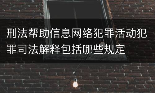 刑法帮助信息网络犯罪活动犯罪司法解释包括哪些规定