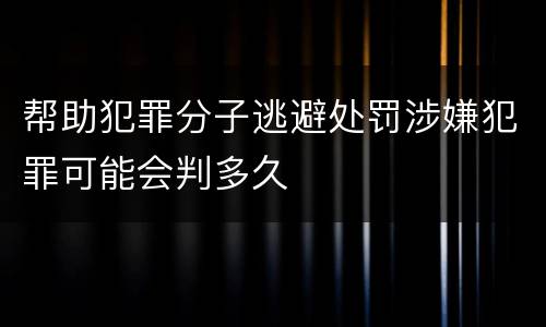 帮助犯罪分子逃避处罚涉嫌犯罪可能会判多久