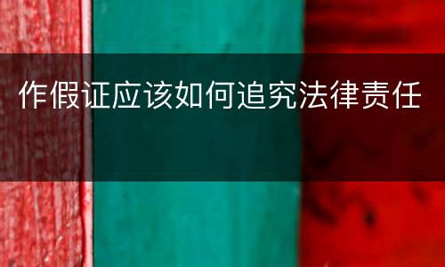作假证应该如何追究法律责任