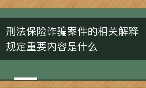 刑法保险诈骗案件的相关解释规定重要内容是什么