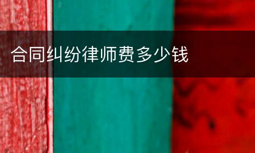合同纠纷律师费多少钱