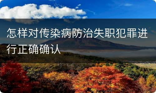 怎样对传染病防治失职犯罪进行正确确认