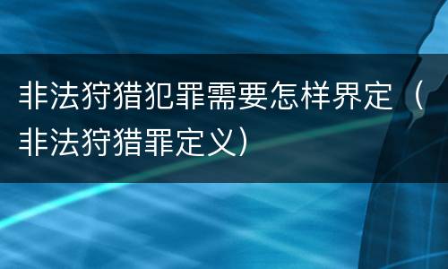 非法狩猎犯罪需要怎样界定（非法狩猎罪定义）