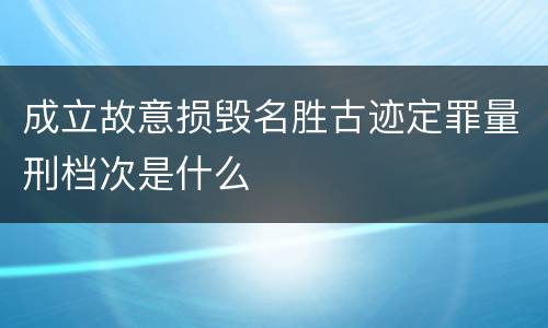 成立故意损毁名胜古迹定罪量刑档次是什么