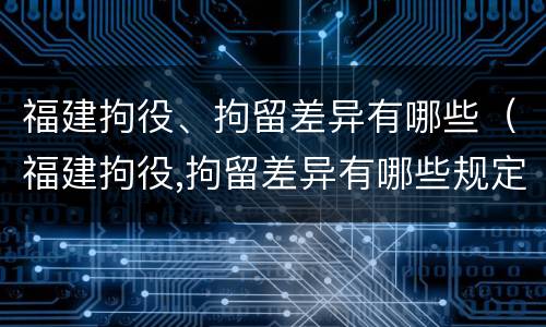 福建拘役、拘留差异有哪些（福建拘役,拘留差异有哪些规定）