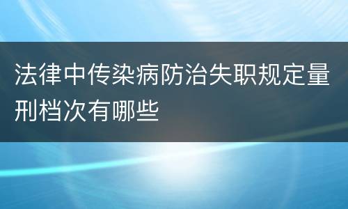 法律中传染病防治失职规定量刑档次有哪些