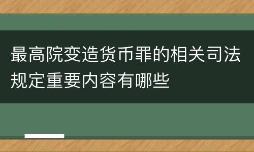 最高院变造货币罪的相关司法规定重要内容有哪些