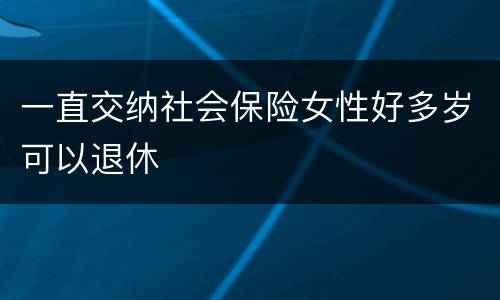 一直交纳社会保险女性好多岁可以退休