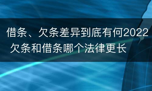 借条、欠条差异到底有何2022 欠条和借条哪个法律更长