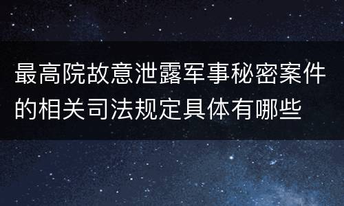 最高院故意泄露军事秘密案件的相关司法规定具体有哪些
