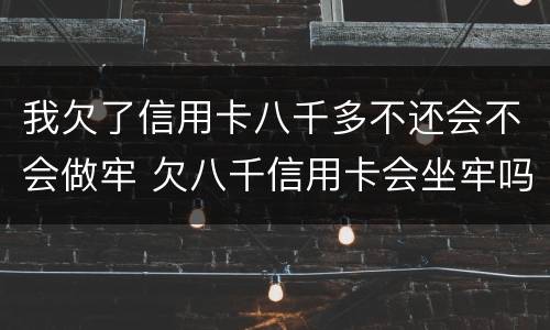 我欠了信用卡八千多不还会不会做牢 欠八千信用卡会坐牢吗