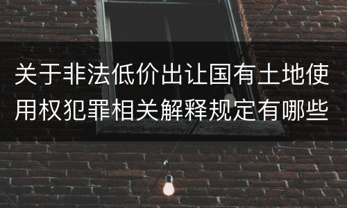 关于非法低价出让国有土地使用权犯罪相关解释规定有哪些重要内容