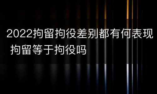 2022拘留拘役差别都有何表现 拘留等于拘役吗
