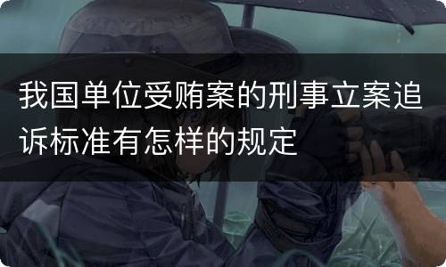 我国单位受贿案的刑事立案追诉标准有怎样的规定