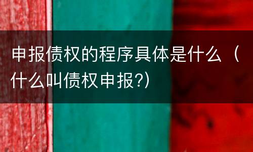申报债权的程序具体是什么（什么叫债权申报?）