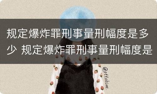 规定爆炸罪刑事量刑幅度是多少 规定爆炸罪刑事量刑幅度是多少呢