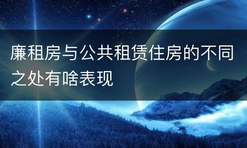廉租房与公共租赁住房的不同之处有啥表现
