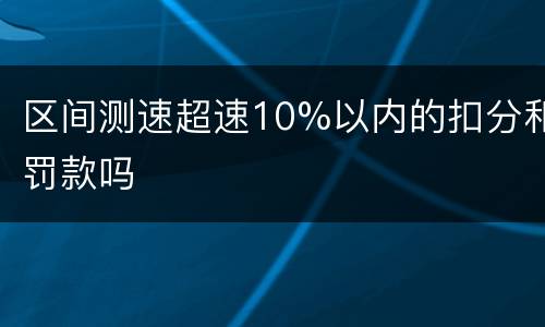 区间测速超速10%以内的扣分和罚款吗